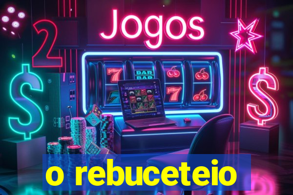 o rebuceteio